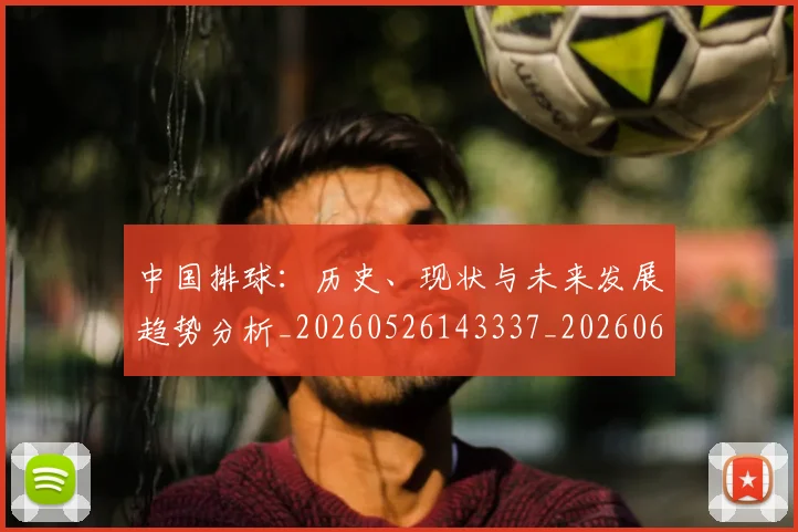 中国排球:历史、现状与未来发展趋势分析_20260526143337_20260607160636