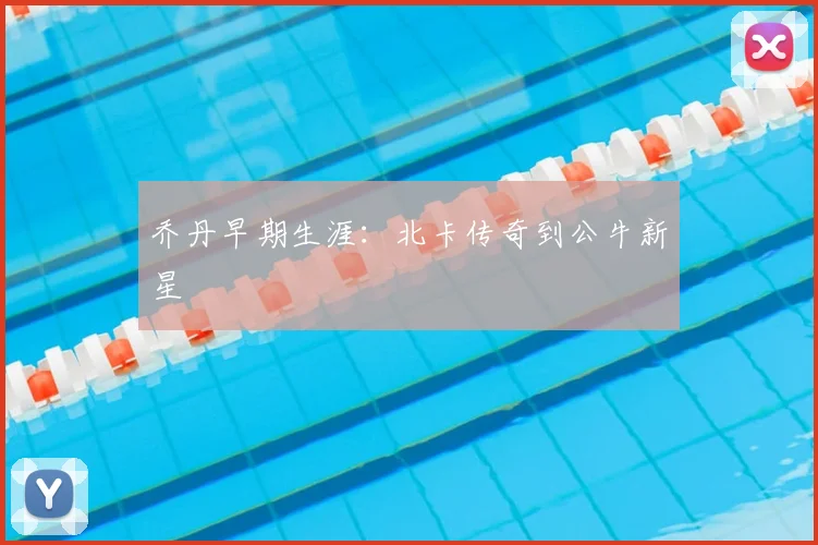 乔丹早期生涯：北卡传奇到公牛新星