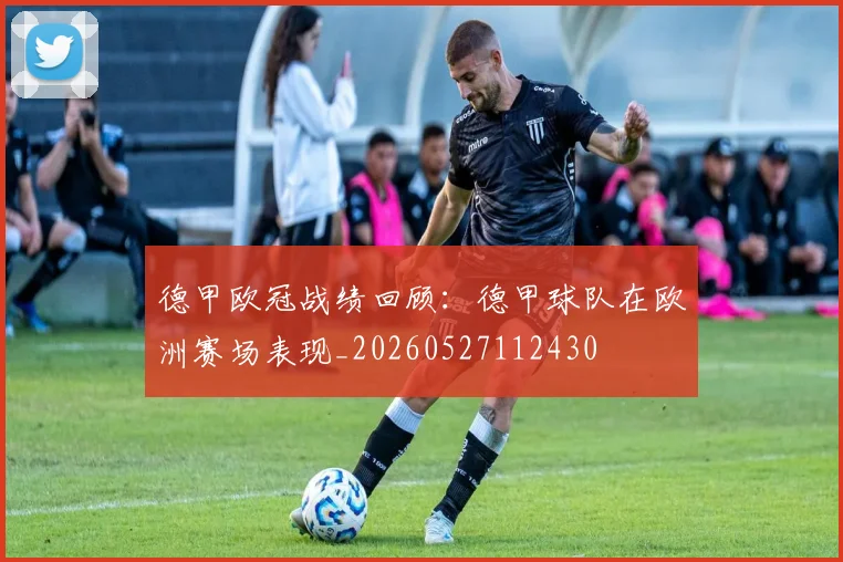 德甲欧冠战绩回顾：德甲球队在欧洲赛场表现_20260527112430