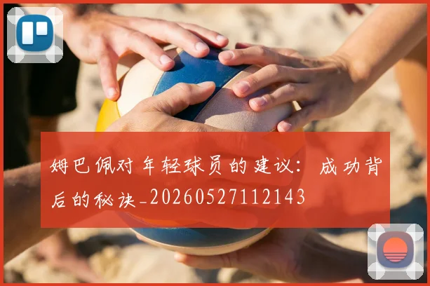 姆巴佩对年轻球员的建议:成功背后的秘诀_20260527112143