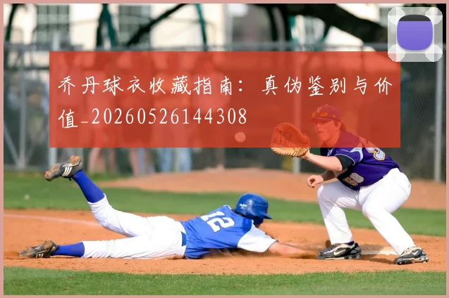 乔丹球衣收藏指南：真伪鉴别与价值_20260526144308