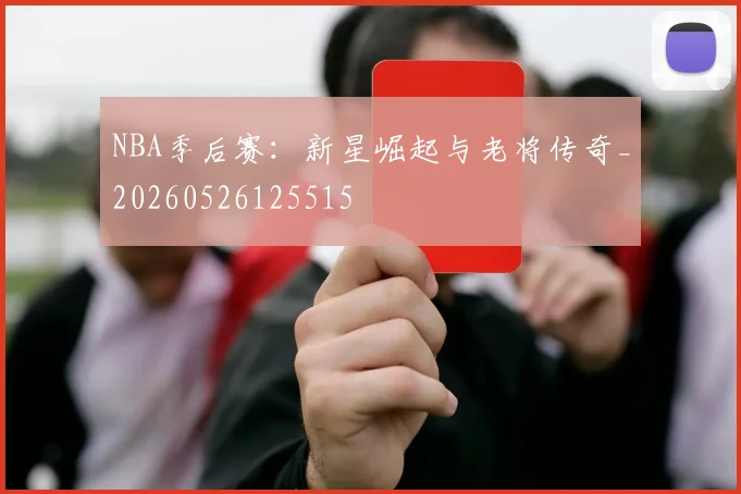 NBA季后赛:新星崛起与老将传奇_20260526125515