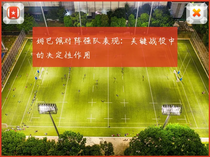 姆巴佩对阵强队表现:关键战役中的决定性作用