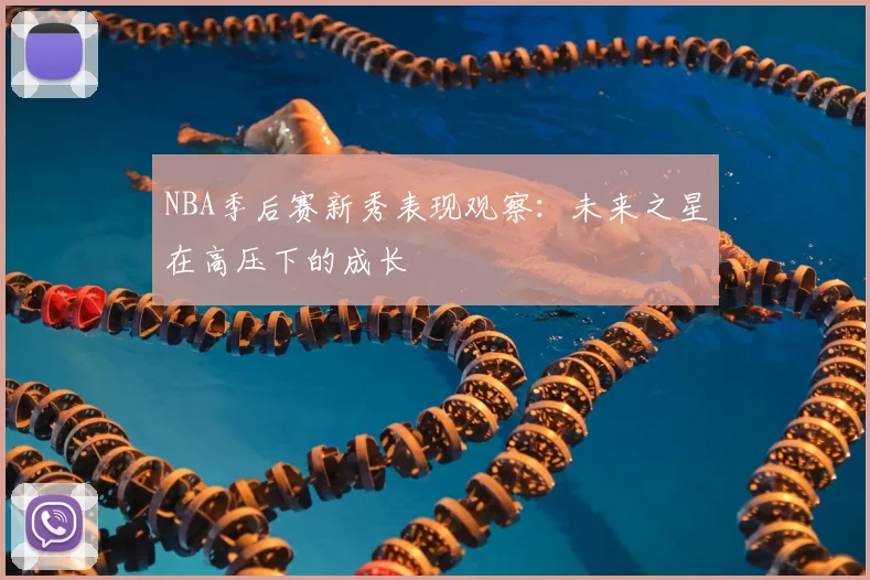 NBA季后赛新秀表现观察:未来之星在高压下的成长