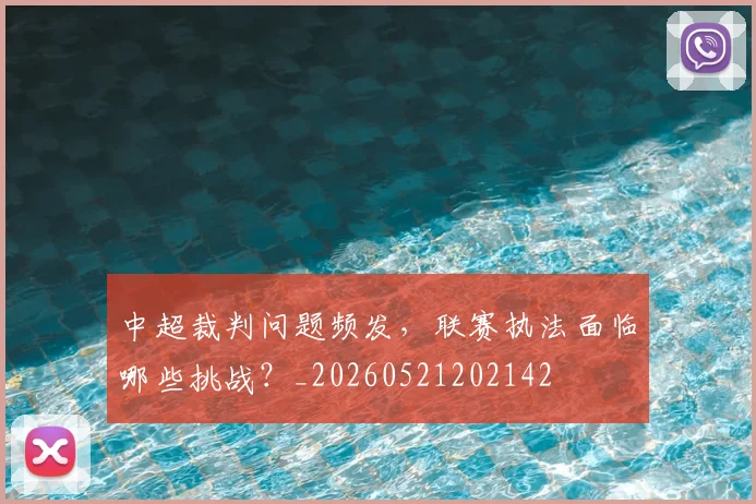 中超裁判问题频发,联赛执法面临哪些挑战?_20260521202142