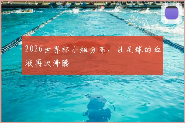 2026世界杯小组分布，让足球的血液再次沸腾