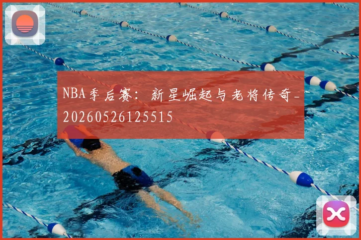 NBA季后赛:新星崛起与老将传奇_20260526125515