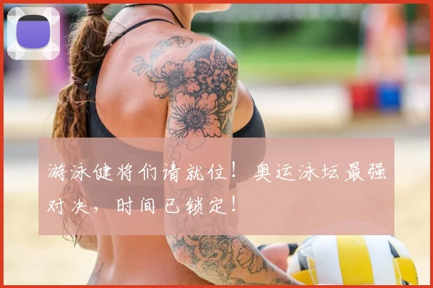 游泳健将们请就位!奥运泳坛最强对决,时间已锁定!