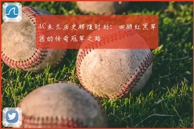 AC米兰历史辉煌时刻:回顾红黑军团的传奇冠军之路