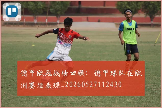 德甲欧冠战绩回顾：德甲球队在欧洲赛场表现_20260527112430
