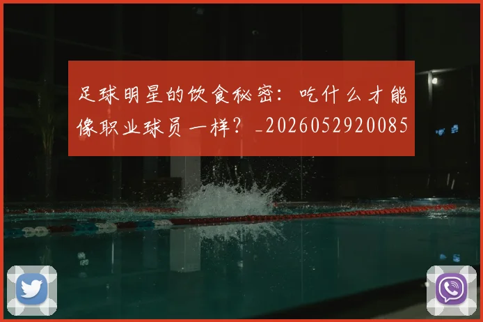 足球明星的饮食秘密：吃什么才能像职业球员一样？_20260529200852_20260610170346