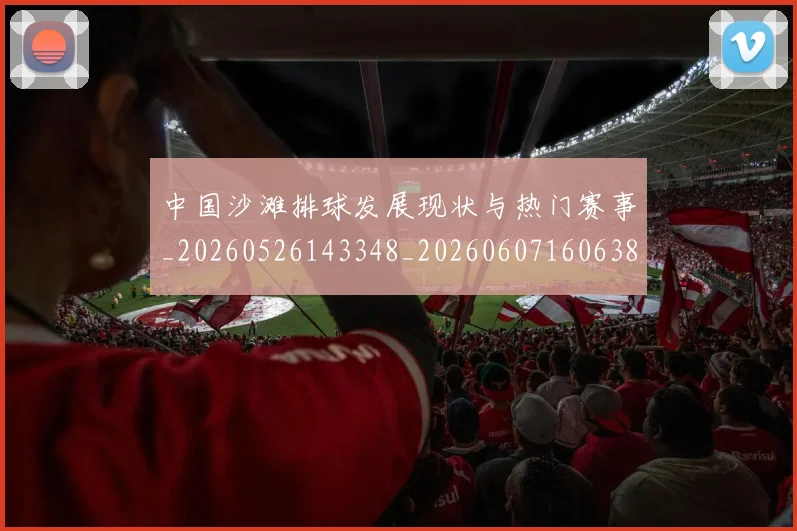 中国沙滩排球发展现状与热门赛事_20260526143348_20260607160638